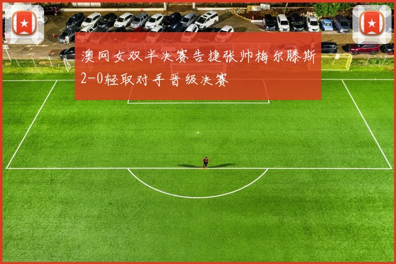 澳网女双半决赛告捷张帅梅尔滕斯2-0轻取对手晋级决赛