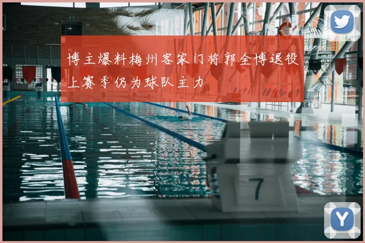 博主爆料梅州客家门将郭全博退役上赛季仍为球队主力
