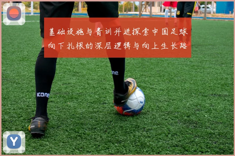 基础设施与青训并进探索中国足球向下扎根的深层逻辑与向上生长路径