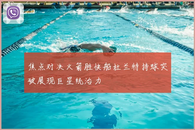 焦点对决火箭胜快船杜兰特持球突破展现巨星统治力